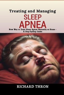 Treating and Managing Sleep Apnea: New Way to Treat Sleep Apnea Naturally at Home - A Step-by-Step Guide - Richard Thron - cover