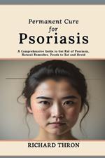 Permanent Cure for Psoriasis: A Comprehensive Guide to Get Rid of Psoriasis, Natural Remedies, Foods to Eat and Avoid