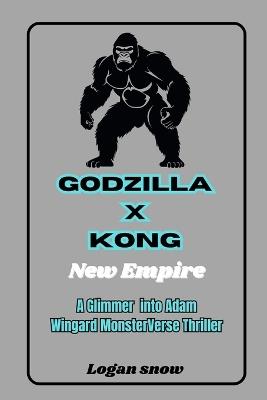 Godzilla x Kong: The New Empire: A Glimmer into Adam Wingard MonsterVerse Thriller - Logan Snow - cover
