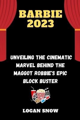 Barbie 2023: Unveiling the Cinematic Marvel behind the maggot Robbie's epic block buster - Logan Snow - cover