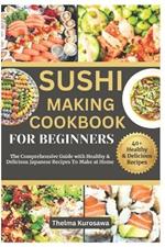 Sushi Making Cookbook for Beginners: The Comprehensive Guide with Healthy & Delicious Japanese Recipes To Make at Home