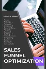 Sales Funnel Optimization: PROVEN TECHNIQUES, PERSUASION SECRETS, AND COMMON SENSE ADVICE FOR SUCCESS & BUILDING A $1 MILLION BUSINESS & IMPROVING CUSTOMER JOURNEY TO to INCREASE SALES