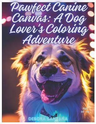 Pawfect Canine Canvas: A Dog Lover's Coloring Adventure: A Dog Lover's Coloring Adventure - Débora Nascimento de Santana - cover