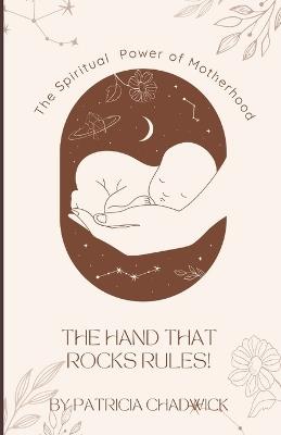 The Hand That Rocks Rules!: The Spiritual Power of Motherhood - Patricia Chadwick - cover