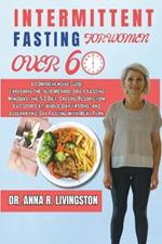 Intermittent Fasting for Women Over 60: A Comprehensive Guide Exploring the 16/8 Method, Daily Fasting Windows, the 5:2 Diet, Caloric Restriction, Eat-Stop-Eat, Whole-Day Fasting, and Alternating-Day