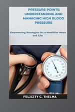Pressure Points: Understanding and Managing High Blood Pressure: Empowering Strategies for a Healthier Heart and Life