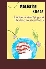 Mastering Stress: A Guide to Identifying and Handling Pressure Points: Empowering Techniques for Stress Management and Resilience Building