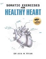 Somatic Exercises For Healthy Heart: A Simple Step-by-step Guide to Stronger, Healthier Heart and Overall Well-Being For All Ages