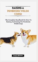 Raising a Pembroke Welsh Corgi: The Complete Handbook On How To Raising And Caring For Pembroke Welsh Corgi