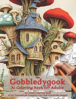 The Gobbledygook Ai Coloring Book for Adults: An Adult Coloring Book fo 50 Fantastical Complex Line and Grayscale Images - David Thompson - cover