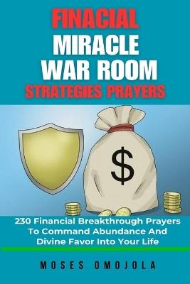 Financial Miracle War Room Strategies Prayers: 230 Financial Breakthrough Prayers To Command Abundance And Divine Favor Into Your Life - Moses Omojola - cover