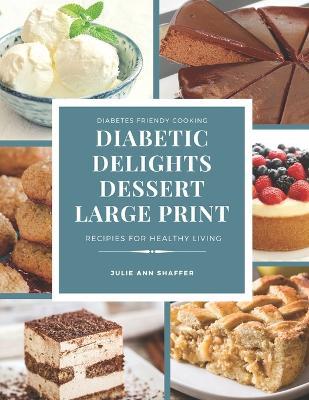 Diabetic Delights Dessert Recipes Large Print: For A Healthier You - Julie Ann Shaffer - cover
