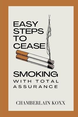 Easy Steps To Cease Smoking With Total Assurance - Chamberlain Koxx - cover