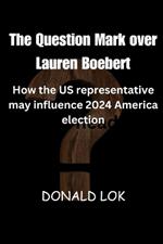The Question Mark over Lauren Boebert: How the U.S. Representative may influence the 2024 America election