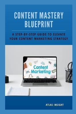Content Mastery Blueprint: A Step-by-Step Guide to Elevate Your Content Marketing Strategy - Atlas Insight - cover