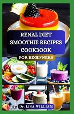 Renal Diet Smoothie Recipes Cookbook for Beginners: Delicious Smoothie Creations Guide for Optimal Kidney Health With Low Potassium, Sodium and Phosphorus Recipes