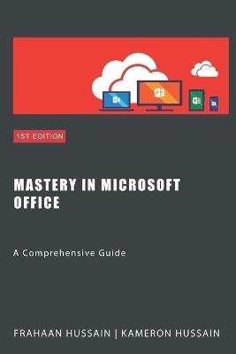 Mastery in Microsoft Office: A Comprehensive Guide - Frahaan Hussain,Kameron Hussain - cover
