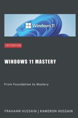 Windows 11 Mastery: From Foundation to Mastery - Kameron Hussain,Frahaan Hussain - cover