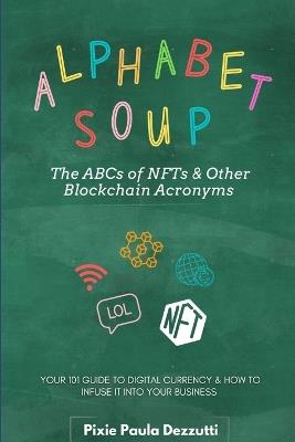Alphabet Soup: The ABCs and 123s of NFTs & Other Blockchain Acronyms: Your 101 Quick Reference Guide to Unpacking Digital Currency Jargon - Pixie Paula Dezzutti - cover