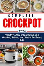 Complete Crockpot Soup Cookbook 2024-2025: Healthy Slow Cooking Soups, Broths, Stews, and More for Every Life