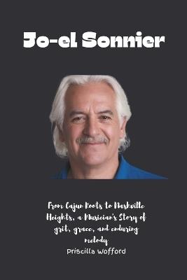 Jo-el Sonnier: From Cajun Roots to Nashville Heights, a Musician's Story of grit, grace, and enduring melody - Priscilla Wofford - cover