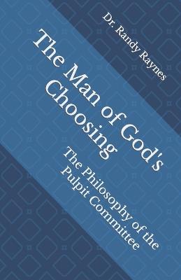 The Man of God's Choosing: The Philosophy of the Pulpit Committee - Randy Raynes - cover