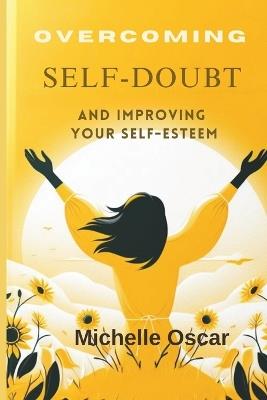 Overcoming Self-Doubt and Improving Your Self-Esteem: A Guide To Quieting Your Inner Critic, Embracing Self-Compassion, And Cultivating Resilience In The Face Of Fear And Criticism - Michelle Oscar - cover