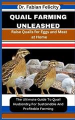 Quail Farming Unleashed: Raise Quails for Eggs and Meat at Home: The Ultimate Guide To Quail Husbandry For Sustainable And Profitable Farming