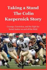 Taking a Stand: The Colin Kaepernick Story: Courage, Conviction, and the Fight for Social Justice on and off the Field