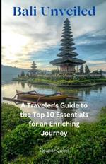 Bali Unveiled: A Traveler's Guide to the Top 10 Essentials for an Enriching Journey
