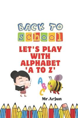 Back To School: Let's play with Alphabet A to Z - Arjun - cover