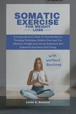 Somatic Exercises for Weight Loss: A Comprehensive Guide To Transformative Training Technique, Holistic Exercises For Effortless Weight Loss, Stress Reduction And Enhanced Emotional Well-Being