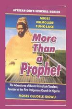 More than a Prophet: The Adventure of MOSES ORIMOLADE TUNOLASE, Founder of the first Indigenous Church in Nigeria