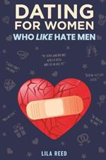 Dating for Women Who Like Hate Men: 11 Steps to Overcome Your Hate for Men Recover from the Hurt, Relearn to Fall in Love & Build Her Happily Ever After (Dating Guide for Women)