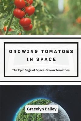 Growing Tomatoes in Space: The Epic Saga of Space-Grown Tomatoes - Gracelyn Bailey - cover