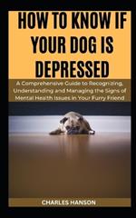 How to Know If Your Dog Is Depressed: A Comprehensive Guide to Recognizing, Understanding and Managing the Signs of Mental Health Issues in Your Furry Friend