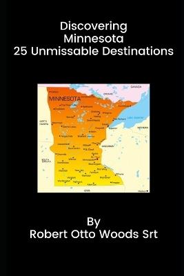 Discovering Minnesota 25 Unmissable Destinations - Robert Otto Woods - cover