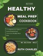 Healthy Meal Prep Cookbook: A Comprehensive Guide to Nutrient-Packed and Convenient Healthy Meal Prep