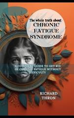 The Whole truth about chronic fatigue syndrome: A Complete Guide to Get Rid of Chronic Fatigue Without Difficulty