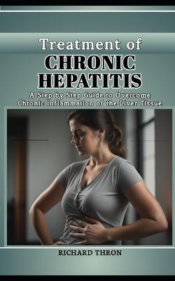 Treatment of Chronic Hepatitis: A Step by Step Guide to Overcome Chronic Inflammation of the Liver Tissue - Richard Thron - cover