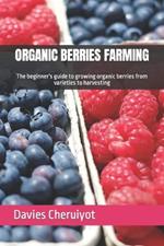Organic Berries Farming: The beginner's guide to growing organic berries from varieties to harvesting