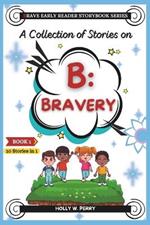 A Collection of Stories on B: Bravery: A Motivational Storybook about Bravery, Facing Fears, Courage, Confidence, Friendship, learning valuable life lessons, and cultivating unshakable self-belief