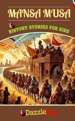 Mansa Musa: The Empire, Cultural Influence and Legacy of the Golden King of Mali. History Stories for Kids and Young Readers - Dazzlebug History - cover