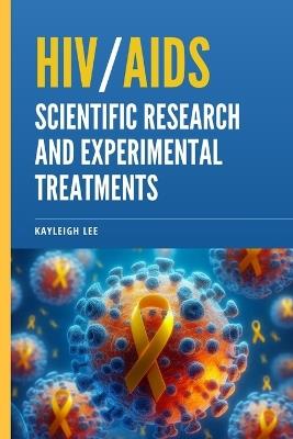 Hiv/AIDS: Scientific Research and Experimental Treatments: Giving Hope to Those Who Are HIV Positive - HIV/AIDS Awareness - Kayleigh Lee - cover