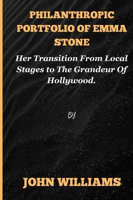 Philanthropic portfolio of Emma Stone: Her Transition From Local Stages to The Grandeur Of Hollywood. - John Williams - cover