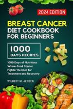 Breast Cancer Diet Cookbook for Beginners 2024: 1000 Days of Nutritious Whole-Food Cancer Fighter Recipes for Treatment and Recovery