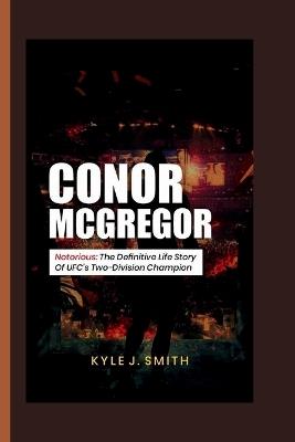Conor McGregor: Notorious: The Definitive Life Story of UFC's Two-Division Champion - Kyle J Smith - cover