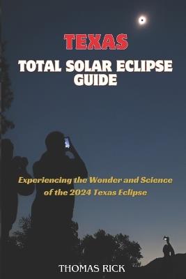 Texas Total Solar Eclipse Guide: Experiencing the Wonder and Science of the 2024 Texas Eclipse - Thomas Rick - cover