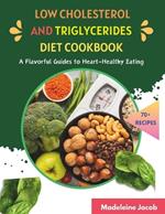 Low Cholesterol And Triglycerides Diet Cookbook: A Flavorful Guides to Heart-Healthy Eating