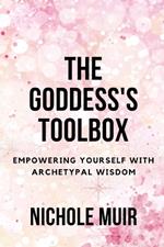 The Goddess's Toolbox: Empowering Yourself with Archetypal Wisdom